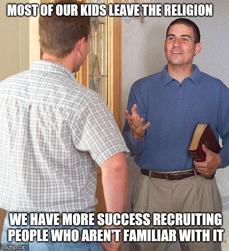 Jehovah's Witness | MOST OF OUR KIDS LEAVE THE RELIGION; WE HAVE MORE SUCCESS RECRUITING PEOPLE WHO AREN'T FAMILIAR WITH IT | image tagged in jehovah's witness | made w/ Imgflip meme maker
