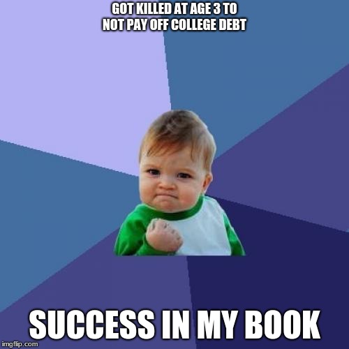 Success Kid Meme | GOT KILLED AT AGE 3 TO NOT PAY OFF COLLEGE DEBT; SUCCESS IN MY BOOK | image tagged in memes,success kid | made w/ Imgflip meme maker