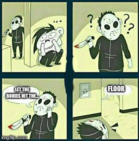 The murderer | FLOOR; LET THE BODIES HIT THE... | image tagged in the murderer | made w/ Imgflip meme maker