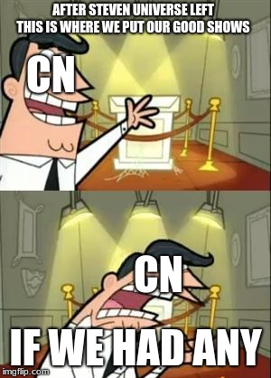 This Is Where I'd Put My Trophy If I Had One Meme | AFTER STEVEN UNIVERSE LEFT THIS IS WHERE WE PUT OUR GOOD SHOWS; CN; CN; IF WE HAD ANY | image tagged in memes,this is where i'd put my trophy if i had one | made w/ Imgflip meme maker