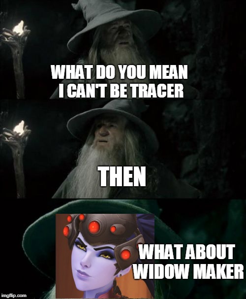 I Can't Be Tracer? | WHAT DO YOU MEAN I CAN'T BE TRACER; THEN; WHAT ABOUT WIDOW MAKER | image tagged in memes,confused gandalf,funny,tracer meme,what about widow maker,i'm already tracer | made w/ Imgflip meme maker