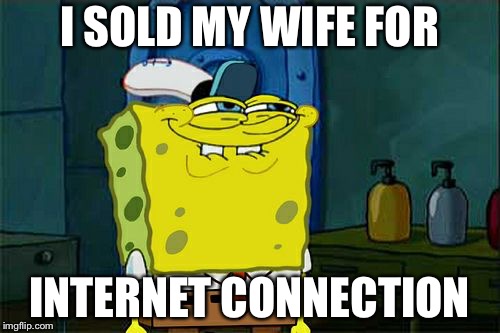 Don't You Squidward Meme |  I SOLD MY WIFE FOR; INTERNET CONNECTION | image tagged in memes,dont you squidward | made w/ Imgflip meme maker