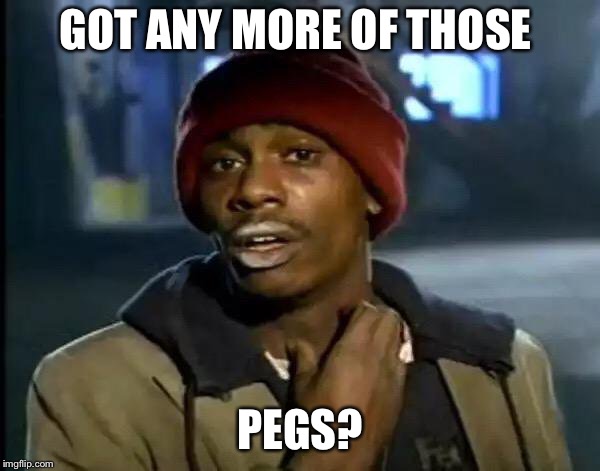 Y'all Got Any More Of That Meme | GOT ANY MORE OF THOSE PEGS? | image tagged in memes,y'all got any more of that | made w/ Imgflip meme maker