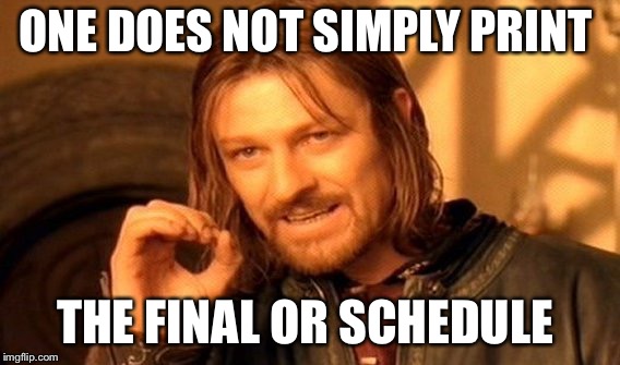 One Does Not Simply | ONE DOES NOT SIMPLY PRINT; THE FINAL OR SCHEDULE | image tagged in memes,one does not simply | made w/ Imgflip meme maker