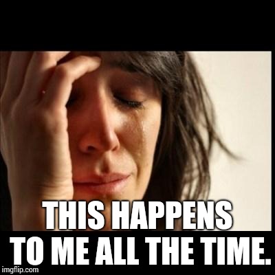 Sad girl meme | THIS HAPPENS TO ME ALL THE TIME. | image tagged in sad girl meme | made w/ Imgflip meme maker