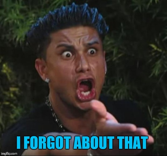 DJ Pauly D Meme | I FORGOT ABOUT THAT | image tagged in memes,dj pauly d | made w/ Imgflip meme maker