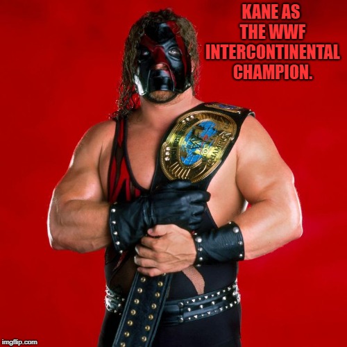 Kane! | KANE AS THE WWF INTERCONTINENTAL CHAMPION. | image tagged in memes | made w/ Imgflip meme maker