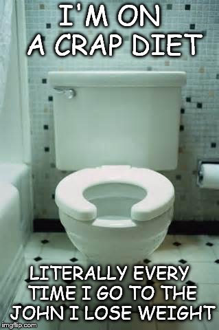 toilet | I'M ON A CRAP DIET; LITERALLY EVERY TIME I GO TO THE JOHN I LOSE WEIGHT | image tagged in toilet | made w/ Imgflip meme maker