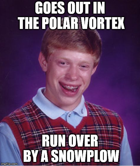 Bad Luck Brian Meme | GOES OUT IN THE POLAR VORTEX; RUN OVER BY A SNOWPLOW | image tagged in memes,bad luck brian | made w/ Imgflip meme maker