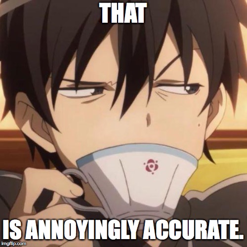 Kirito stare | THAT IS ANNOYINGLY ACCURATE. | image tagged in kirito stare | made w/ Imgflip meme maker
