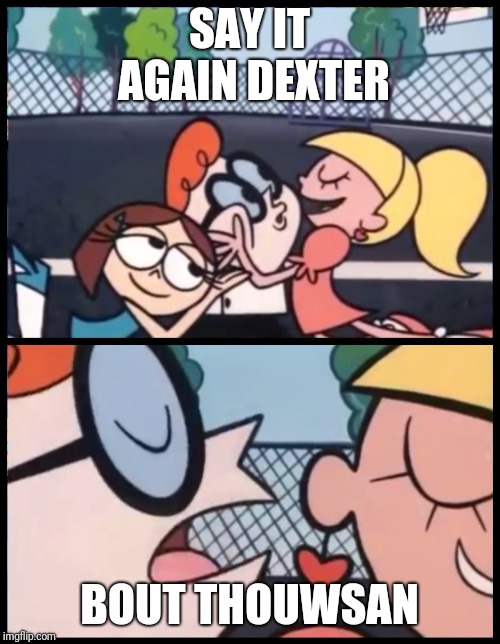 Say it Again, Dexter | SAY IT AGAIN DEXTER; BOUT THOUWSAN | image tagged in say it again dexter | made w/ Imgflip meme maker