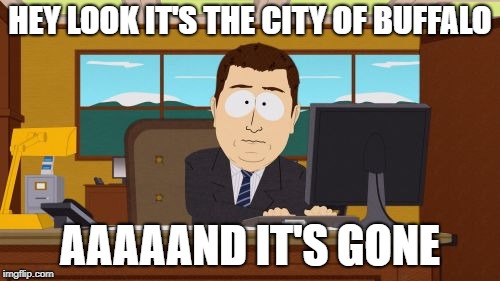 Aaaaand Its Gone | HEY LOOK IT'S THE CITY OF BUFFALO; AAAAAND IT'S GONE | image tagged in memes,aaaaand its gone,AdviceAnimals | made w/ Imgflip meme maker