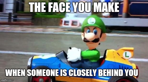 Luigi Death Stare | THE FACE YOU MAKE; WHEN SOMEONE IS CLOSELY BEHIND YOU | image tagged in luigi death stare | made w/ Imgflip meme maker