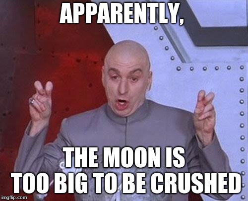 Dr Evil Laser | APPARENTLY, THE MOON IS TOO BIG TO BE CRUSHED | image tagged in memes,dr evil laser | made w/ Imgflip meme maker