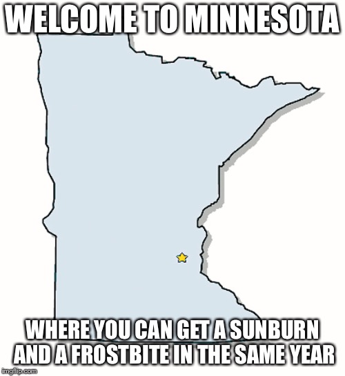 Minnesota Outline | WELCOME TO MINNESOTA; WHERE YOU CAN GET A SUNBURN AND A FROSTBITE IN THE SAME YEAR | image tagged in minnesota outline | made w/ Imgflip meme maker