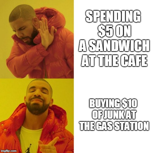 Drake Blank | SPENDING $5 ON A SANDWICH AT THE CAFE; BUYING $10 OF JUNK AT THE GAS STATION | image tagged in drake blank,AdviceAnimals | made w/ Imgflip meme maker