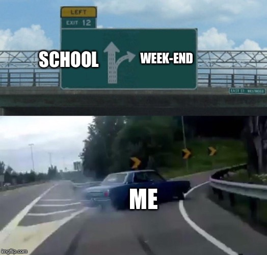 Left Exit 12 Off Ramp Meme | WEEK-END; SCHOOL; ME | image tagged in memes,left exit 12 off ramp | made w/ Imgflip meme maker