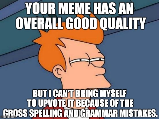 I Will Never Downvote You For It, Or Comment A Correction Though. | YOUR MEME HAS AN OVERALL GOOD QUALITY; BUT I CAN'T BRING MYSELF TO UPVOTE IT BECAUSE OF THE GROSS SPELLING AND GRAMMAR MISTAKES. | image tagged in memes,futurama fry,grammar nazi,spelling error,upvote | made w/ Imgflip meme maker