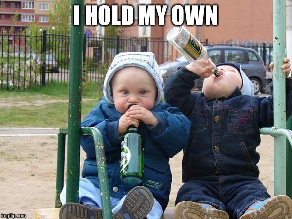 baby drinking beer | I HOLD MY OWN | image tagged in baby drinking beer | made w/ Imgflip meme maker