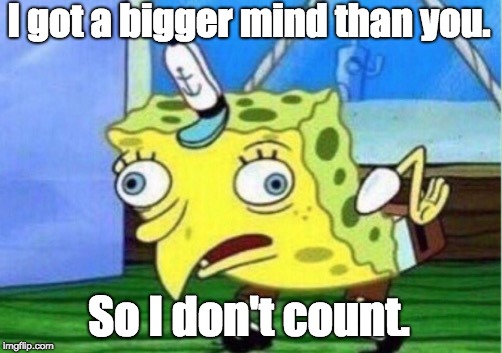 Mocking Spongebob Meme | I got a bigger mind than you. So I don't count. | image tagged in memes,mocking spongebob | made w/ Imgflip meme maker