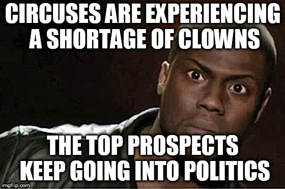 Kevin Hart Meme | CIRCUSES ARE EXPERIENCING A SHORTAGE OF CLOWNS; THE TOP PROSPECTS KEEP GOING INTO POLITICS | image tagged in memes,kevin hart | made w/ Imgflip meme maker