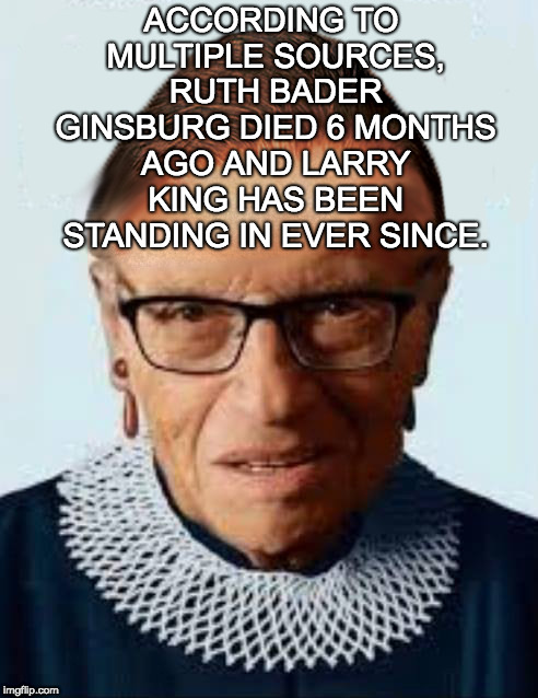 NOTORIOUS | ACCORDING TO MULTIPLE SOURCES, RUTH BADER GINSBURG DIED 6 MONTHS AGO AND LARRY KING HAS BEEN STANDING IN EVER SINCE. | image tagged in rbg,larry king,ginsburg,politics,supreme court | made w/ Imgflip meme maker