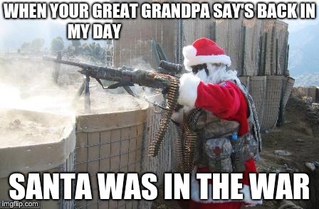 Hohoho | WHEN YOUR GREAT GRANDPA SAY'S BACK IN MY DAY; SANTA WAS IN THE WAR | image tagged in memes,hohoho | made w/ Imgflip meme maker