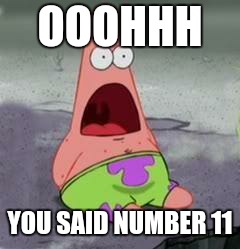 Suprised Patrick | OOOHHH YOU SAID NUMBER 11 | image tagged in suprised patrick | made w/ Imgflip meme maker