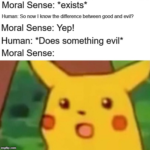 Surprised Pikachu | Moral Sense: *exists*; Human: So now I know the difference between good and evil? Moral Sense: Yep! Human: *Does something evil*; Moral Sense: | image tagged in memes,surprised pikachu | made w/ Imgflip meme maker