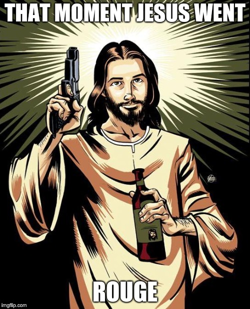 Ghetto Jesus | THAT MOMENT JESUS WENT; ROUGE | image tagged in memes,ghetto jesus | made w/ Imgflip meme maker