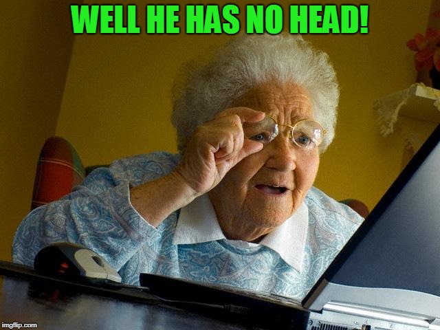 Grandma Finds The Internet Meme | WELL HE HAS NO HEAD! | image tagged in memes,grandma finds the internet | made w/ Imgflip meme maker