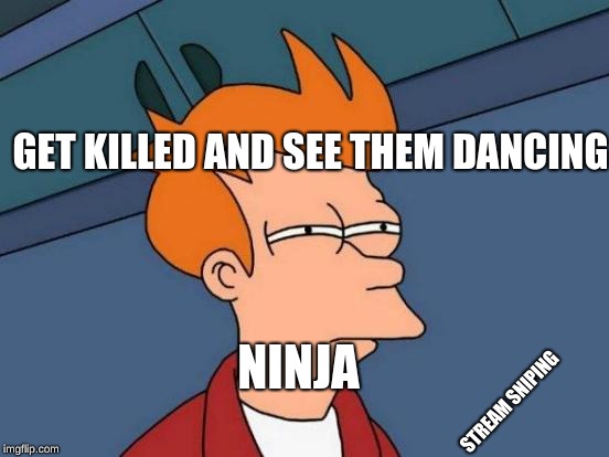 Futurama Fry | GET KILLED AND SEE THEM DANCING; NINJA; STREAM SNIPING | image tagged in memes,futurama fry | made w/ Imgflip meme maker
