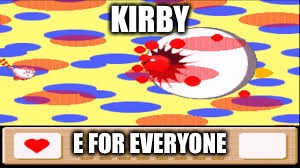 Kirby, E for everyone... Right? | KIRBY; E FOR EVERYONE | image tagged in memes | made w/ Imgflip meme maker