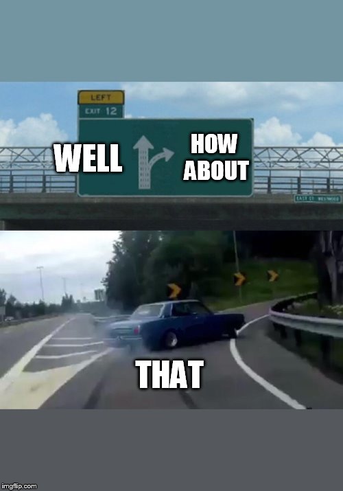 Left Exit 12 Off Ramp Meme | WELL HOW ABOUT THAT | image tagged in memes,left exit 12 off ramp | made w/ Imgflip meme maker