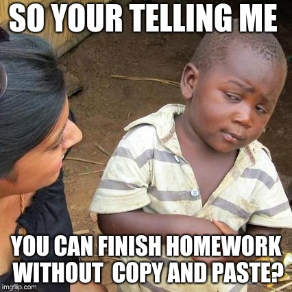 Third World Skeptical Kid | SO YOUR TELLING ME; YOU CAN FINISH HOMEWORK WITHOUT 
COPY AND PASTE? | image tagged in memes,third world skeptical kid | made w/ Imgflip meme maker