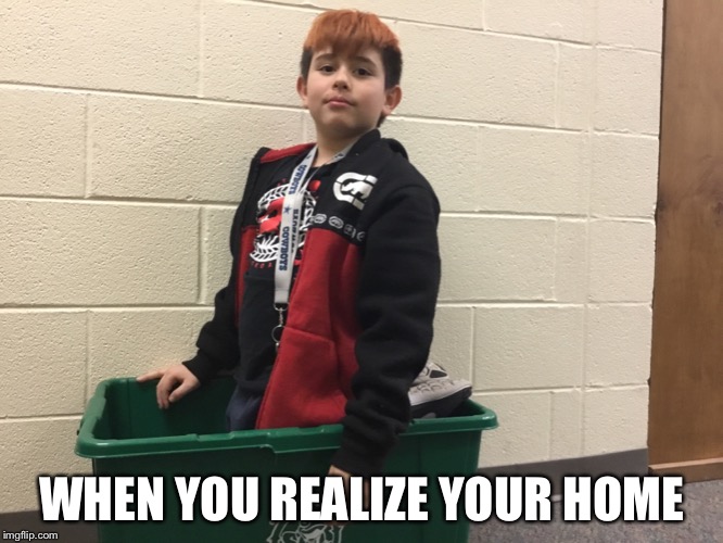 WHEN YOU REALIZE YOUR HOME | image tagged in funny | made w/ Imgflip meme maker