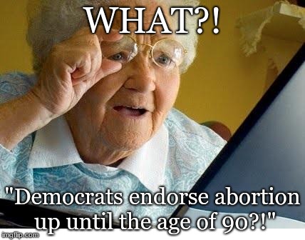 old lady at computer | WHAT?! "Democrats endorse abortion up until the age of 90?!" | image tagged in old lady at computer | made w/ Imgflip meme maker