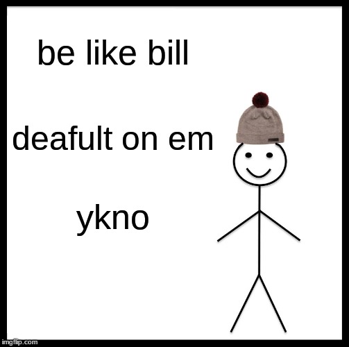 Be Like Bill | be like bill; deafult on em; ykno | image tagged in memes,be like bill | made w/ Imgflip meme maker