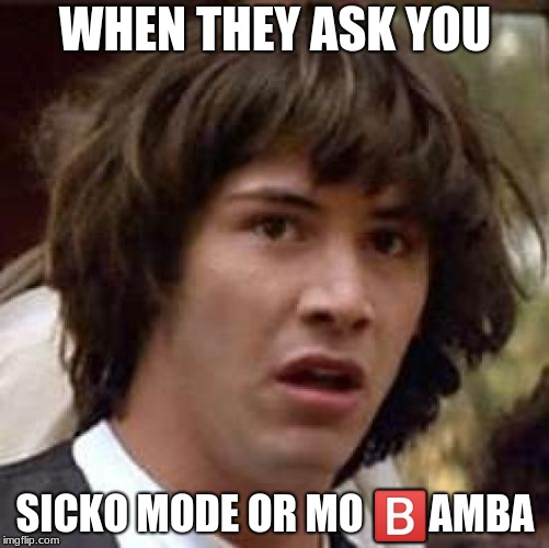 Conspiracy Keanu | WHEN THEY ASK YOU; SICKO MODE OR MO 🅱️AMBA | image tagged in memes,conspiracy keanu | made w/ Imgflip meme maker