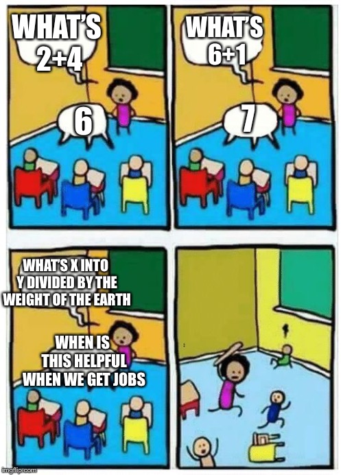 Angry Teacher | WHAT’S 6+1; WHAT’S 2+4; 6; 7; WHAT’S X INTO Y DIVIDED BY THE WEIGHT OF THE EARTH; WHEN IS THIS HELPFUL WHEN WE GET JOBS | image tagged in angry teacher,math,class,memes,funny | made w/ Imgflip meme maker