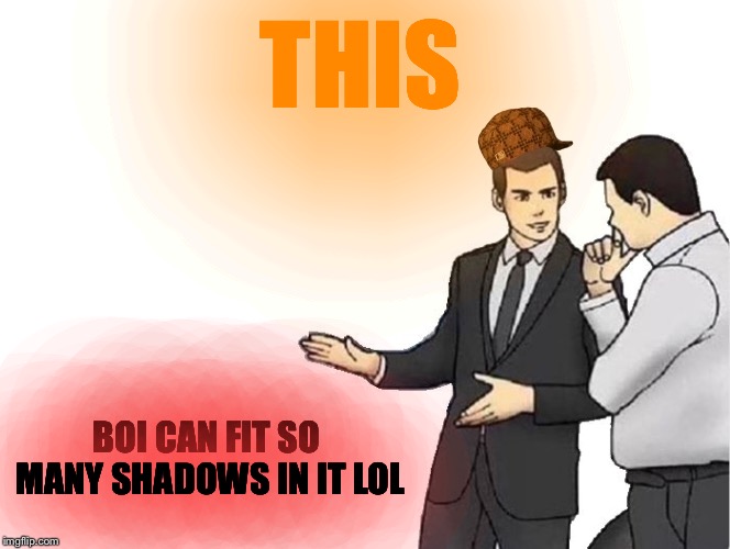 Car Salesman Slaps Hood | THIS; BOI CAN FIT SO MANY SHADOWS IN IT LOL | image tagged in memes,car salesman slaps hood | made w/ Imgflip meme maker