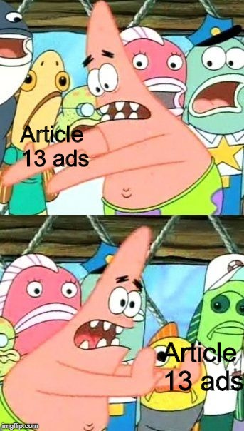 Put It Somewhere Else Patrick | Article 13 ads; Article 13 ads | image tagged in memes,put it somewhere else patrick | made w/ Imgflip meme maker