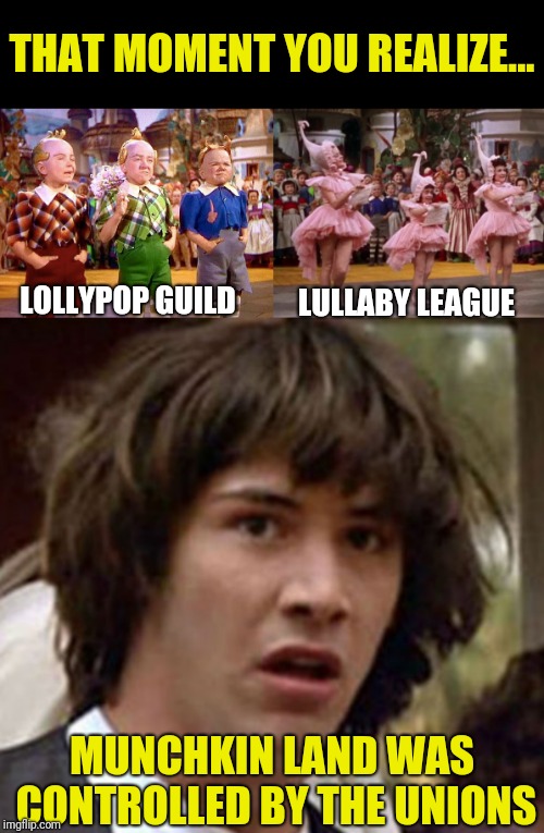 What happens if they go on strike? |  THAT MOMENT YOU REALIZE... LOLLYPOP GUILD; LULLABY LEAGUE; MUNCHKIN LAND WAS CONTROLLED BY THE UNIONS | image tagged in munchkins,lollypop guild,lullaby league,wizard of oz,unions,conspiracy keanu | made w/ Imgflip meme maker