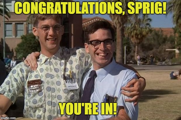 Revenge of the nerds | CONGRATULATIONS, SPRIG! YOU'RE IN! | image tagged in revenge of the nerds | made w/ Imgflip meme maker