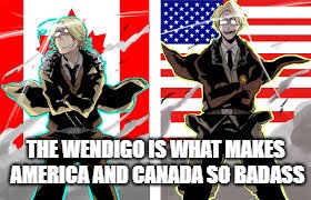 America and Canada the Badass Brothers | THE WENDIGO IS WHAT MAKES AMERICA AND CANADA SO BADASS | image tagged in hetalia,america,canada,monster | made w/ Imgflip meme maker