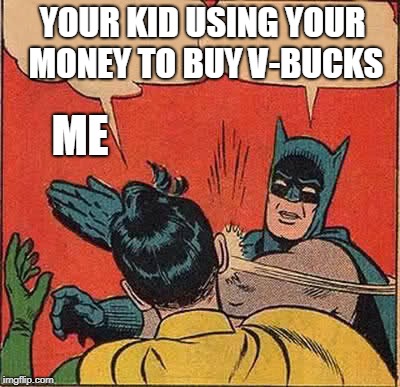 Batman Slapping Robin | YOUR KID USING YOUR MONEY TO BUY V-BUCKS; ME | image tagged in memes,batman slapping robin | made w/ Imgflip meme maker