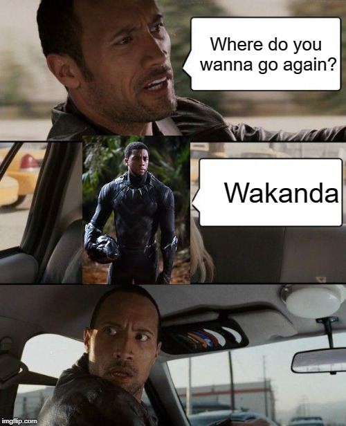 The Rock Driving | Where do you wanna go again? Wakanda | image tagged in memes,the rock driving | made w/ Imgflip meme maker