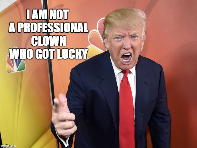 Trump Yelling | I AM NOT A PROFESSIONAL CLOWN WHO GOT LUCKY | image tagged in trump yelling | made w/ Imgflip meme maker