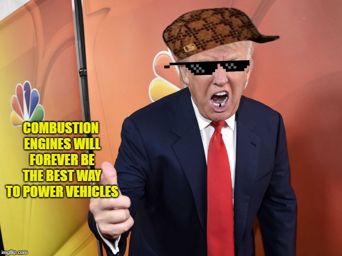 Trump Yelling | COMBUSTION ENGINES WILL FOREVER BE THE BEST WAY TO POWER VEHICLES | image tagged in trump yelling | made w/ Imgflip meme maker