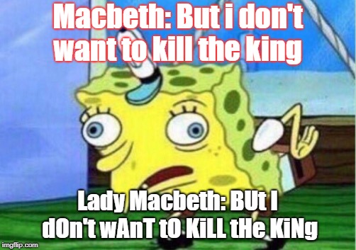 Mocking Spongebob Meme | Macbeth: But i don't want to kill the king; Lady Macbeth: BUt I dOn't wAnT tO KiLL tHe KiNg | image tagged in memes,mocking spongebob | made w/ Imgflip meme maker